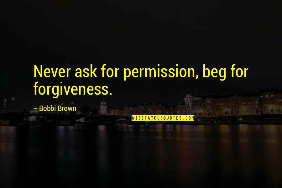 Waddles Quotes By Bobbi Brown: Never ask for permission, beg for forgiveness.