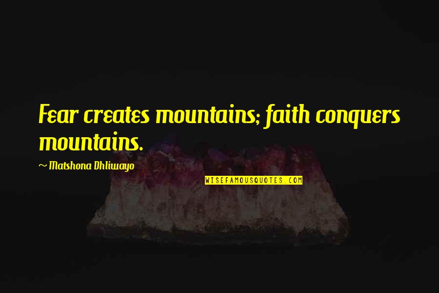 Waddleton Obituary Quotes By Matshona Dhliwayo: Fear creates mountains; faith conquers mountains.