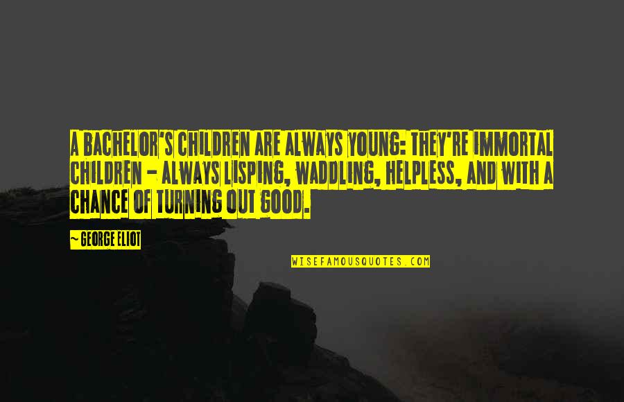 Waddling Quotes By George Eliot: A bachelor's children are always young: they're immortal Waddling Quotes By George Eliot: A bachelor's children are always young: they're immortal