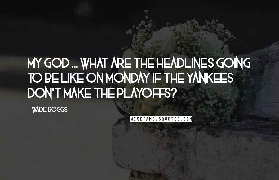 Wade Boggs quotes: My God ... What are the headlines going to be like on Monday if the Yankees don't make the playoffs?