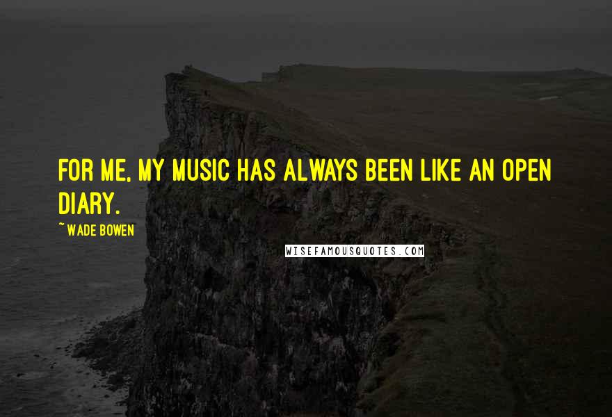 Wade Bowen quotes: For me, my music has always been like an open diary.