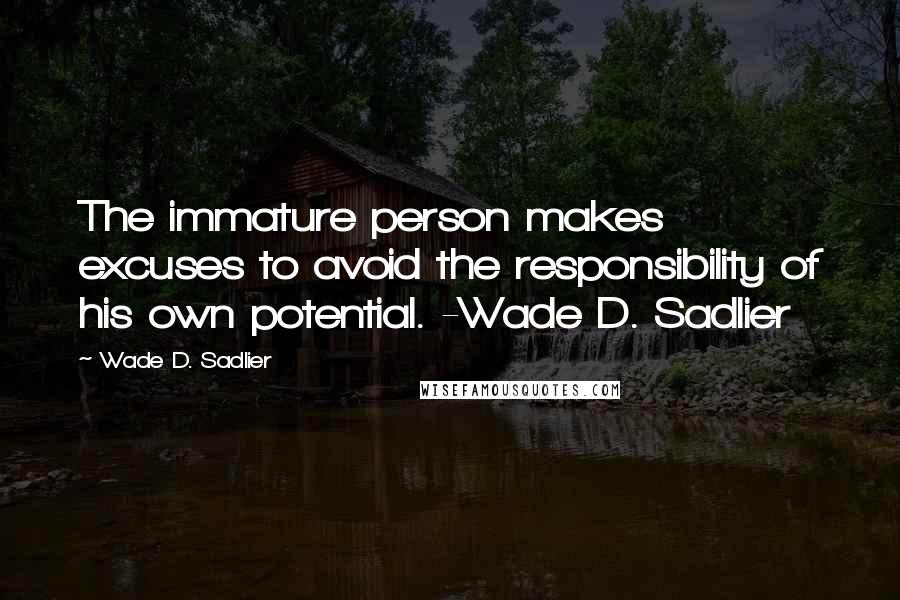 Wade D. Sadlier quotes: The immature person makes excuses to avoid the responsibility of his own potential. -Wade D. Sadlier