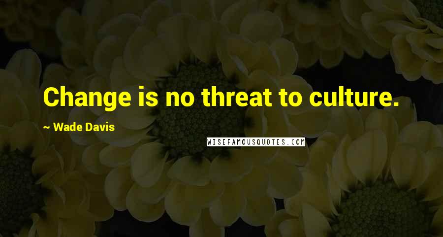 Wade Davis quotes: Change is no threat to culture.