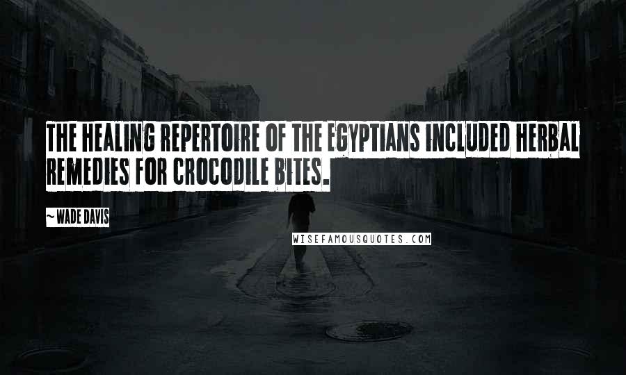 Wade Davis quotes: The healing repertoire of the Egyptians included herbal remedies for crocodile bites.