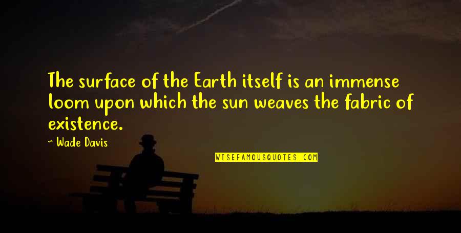 Wade Davis Quotes By Wade Davis: The surface of the Earth itself is an