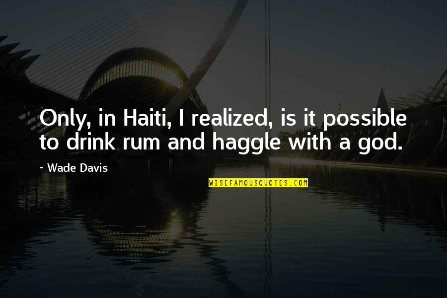 Wade Davis Quotes By Wade Davis: Only, in Haiti, I realized, is it possible