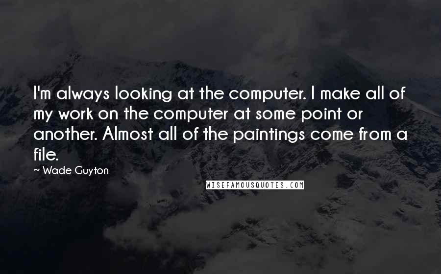 Wade Guyton quotes: I'm always looking at the computer. I make all of my work on the computer at some point or another. Almost all of the paintings come from a file.