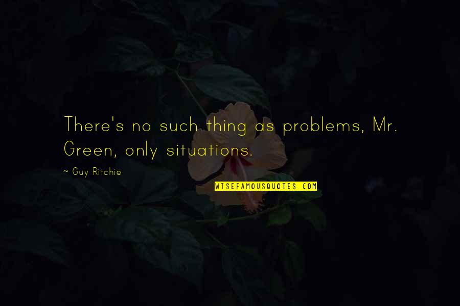 Wade Hampton Iii Quotes By Guy Ritchie: There's no such thing as problems, Mr. Green,