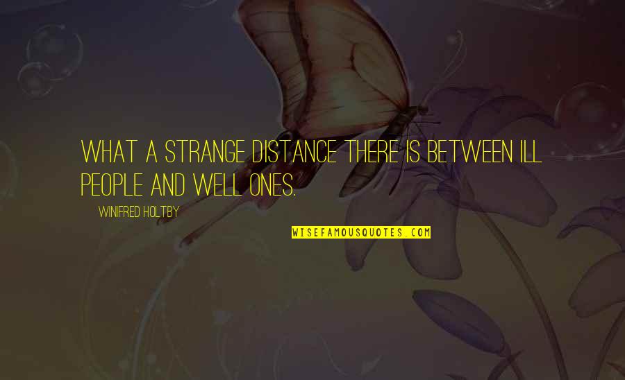 Wade Hampton Quotes By Winifred Holtby: What a strange distance there is between ill Wade Hampton Quotes By Winifred Holtby: What a strange distance there is between ill