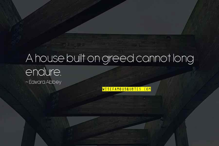 Wade Hebert Quotes By Edward Abbey: A house built on greed cannot long endure.