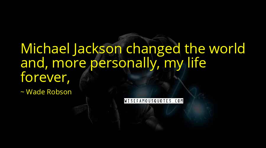 Wade Robson quotes: Michael Jackson changed the world and, more personally, my life forever,