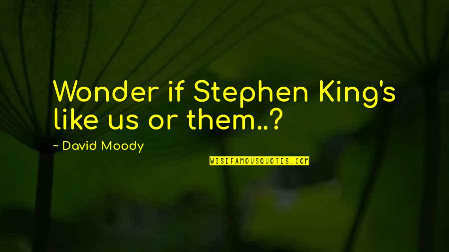 Wade Tillman Quotes By David Moody: Wonder if Stephen King's like us or them..? Wade Tillman Quotes By David Moody: Wonder if Stephen King's like us or them..?