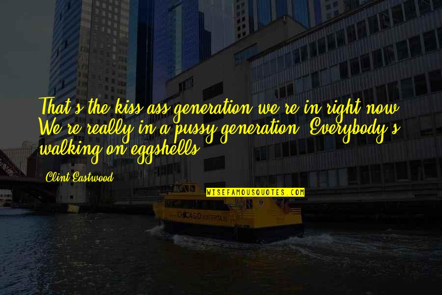 Wadera Quotes By Clint Eastwood: That's the kiss-ass generation we're in right now.