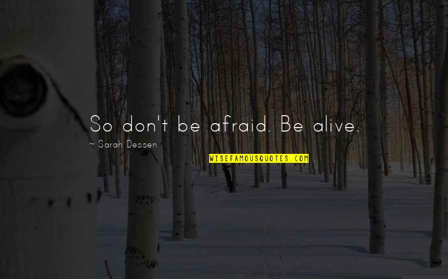 Wadesons Warwick Quotes By Sarah Dessen: So don't be afraid. Be alive. Wadesons Warwick Quotes By Sarah Dessen: So don't be afraid. Be alive.
