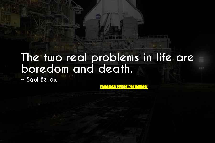 Wadman Accounting Quotes By Saul Bellow: The two real problems in life are boredom Wadman Accounting Quotes By Saul Bellow: The two real problems in life are boredom