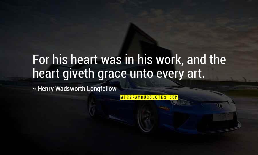 Wadsworth Quotes By Henry Wadsworth Longfellow: For his heart was in his work, and