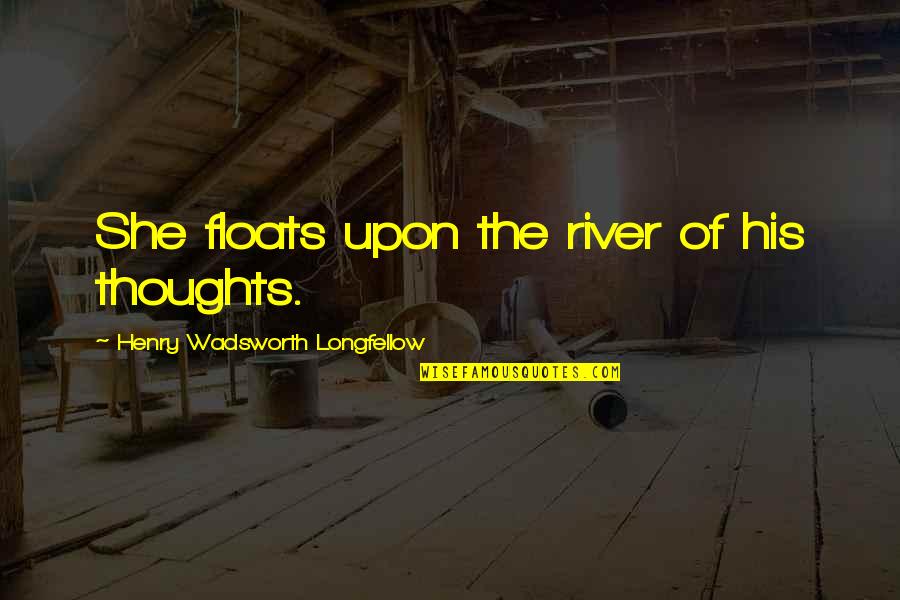 Wadsworth Quotes By Henry Wadsworth Longfellow: She floats upon the river of his thoughts.