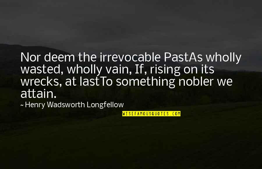 Wadsworth Quotes By Henry Wadsworth Longfellow: Nor deem the irrevocable PastAs wholly wasted, wholly