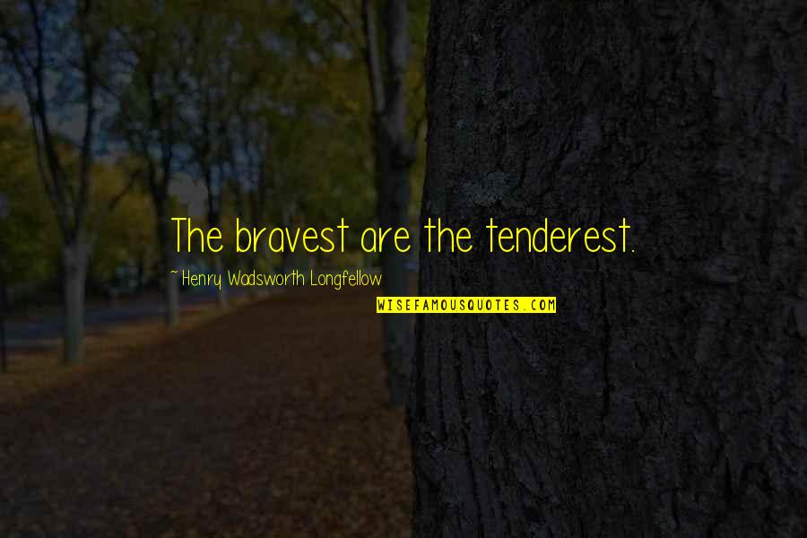 Wadsworth Quotes By Henry Wadsworth Longfellow: The bravest are the tenderest.