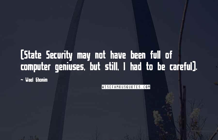 Wael Ghonim quotes: (State Security may not have been full of computer geniuses, but still, I had to be careful).