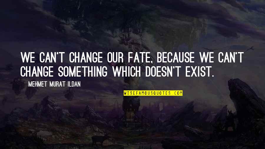 Wael Kfoury Quotes By Mehmet Murat Ildan: We can't change our fate, because we can't Wael Kfoury Quotes By Mehmet Murat Ildan: We can't change our fate, because we can't