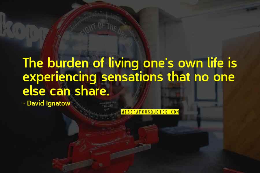 Wael Shawky Quotes By David Ignatow: The burden of living one's own life is Wael Shawky Quotes By David Ignatow: The burden of living one's own life is