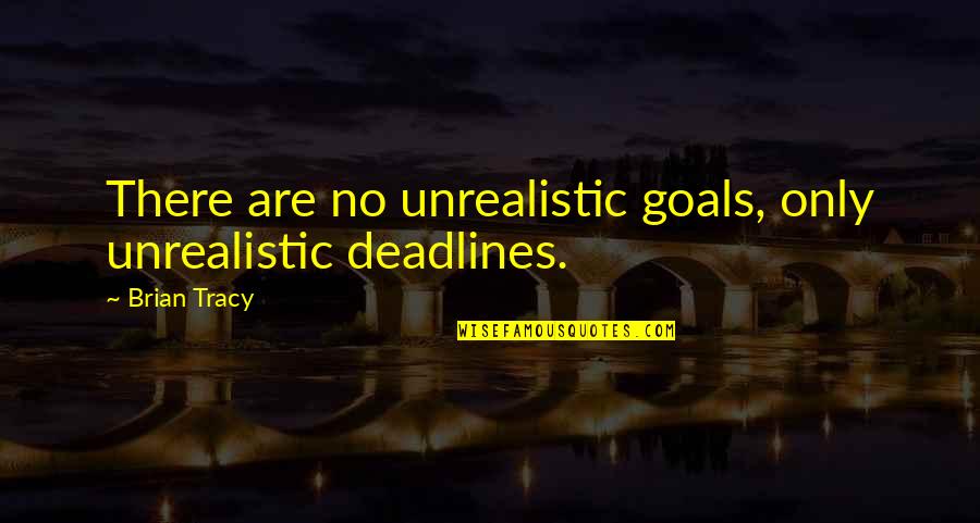 Waelkens Loodgieter Quotes By Brian Tracy: There are no unrealistic goals, only unrealistic deadlines.