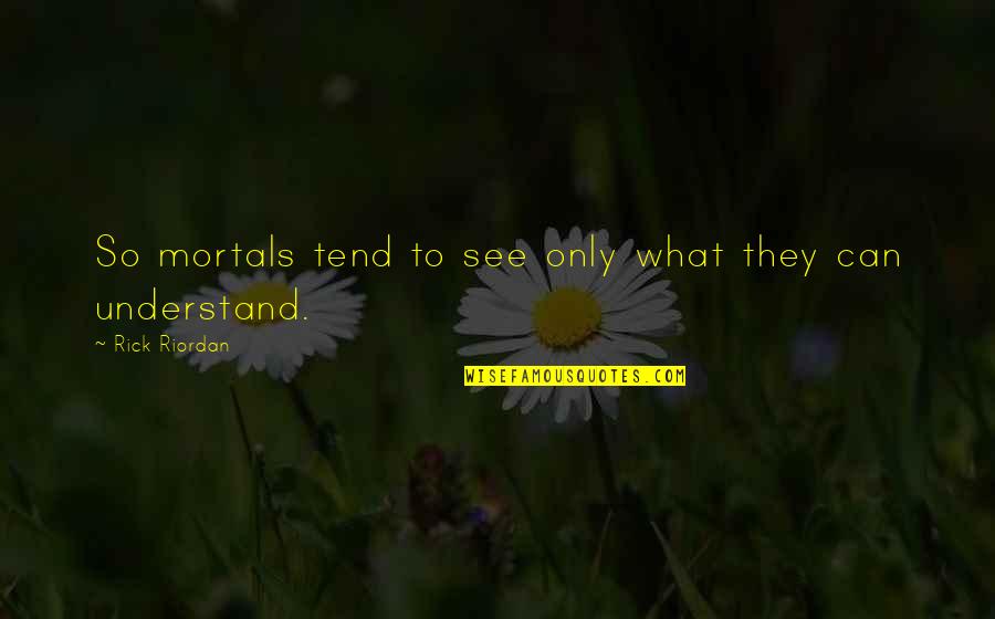 Waer Quotes By Rick Riordan: So mortals tend to see only what they Waer Quotes By Rick Riordan: So mortals tend to see only what they