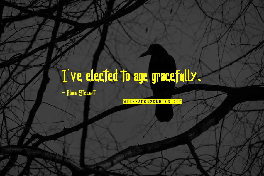 Waernicke Hille Quotes By Alana Stewart: I've elected to age gracefully. Waernicke Hille Quotes By Alana Stewart: I've elected to age gracefully.