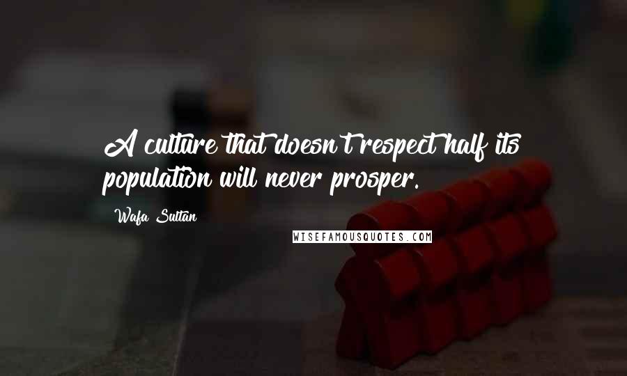 Wafa Sultan quotes: A culture that doesn't respect half its population will never prosper.