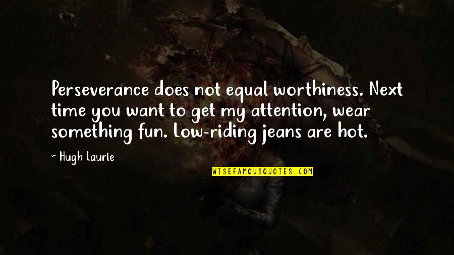 Wafaqi Quotes By Hugh Laurie: Perseverance does not equal worthiness. Next time you