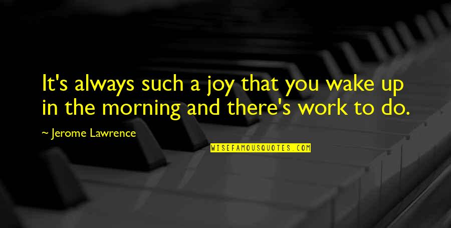 Wafat Rasulullah Quotes By Jerome Lawrence: It's always such a joy that you wake