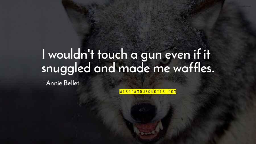 Waffles Quotes By Annie Bellet: I wouldn't touch a gun even if it