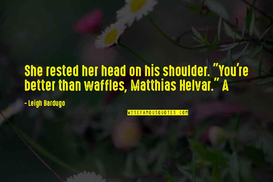 Waffles Quotes By Leigh Bardugo: She rested her head on his shoulder. "You're