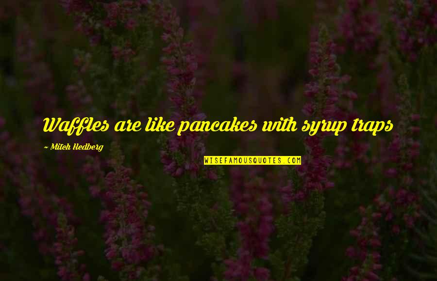 Waffles Quotes By Mitch Hedberg: Waffles are like pancakes with syrup traps