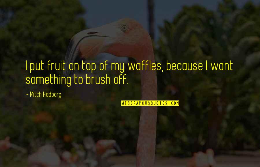 Waffles Quotes By Mitch Hedberg: I put fruit on top of my waffles,