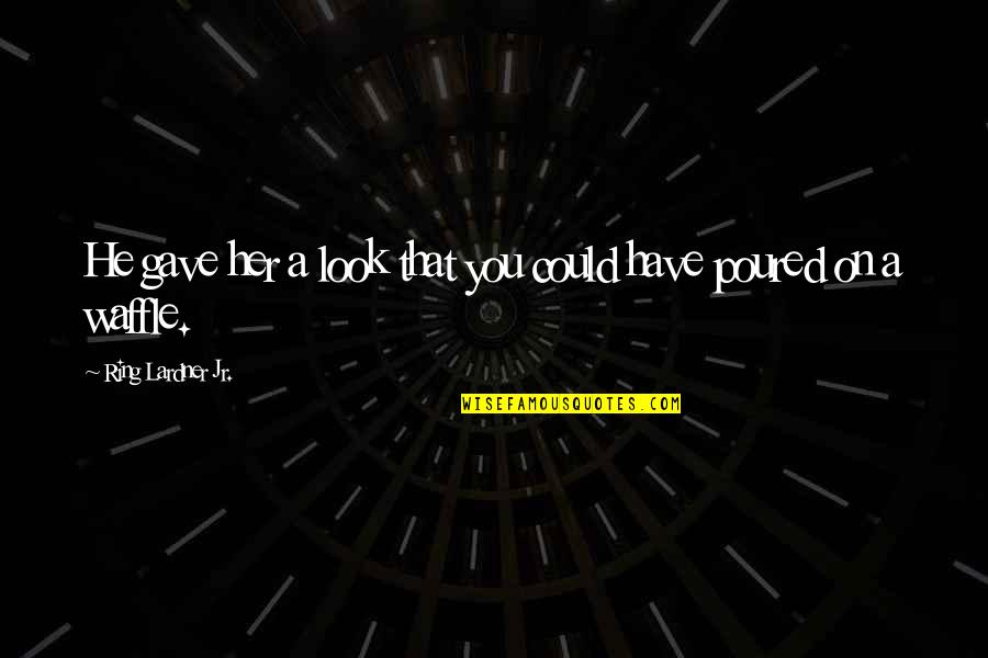 Waffles Quotes By Ring Lardner Jr.: He gave her a look that you could