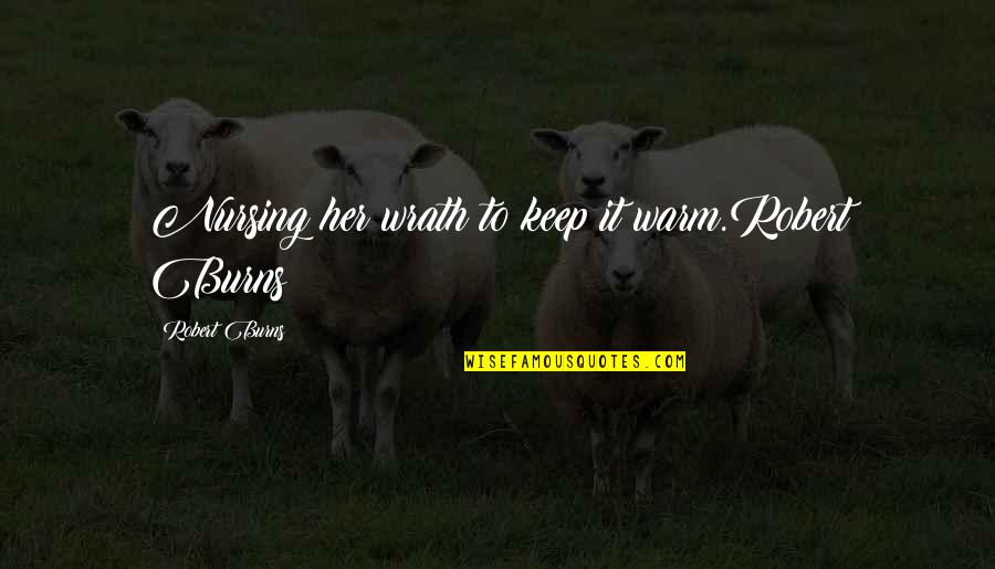 Wafic Said Quotes By Robert Burns: Nursing her wrath to keep it warm.Robert Burns Wafic Said Quotes By Robert Burns: Nursing her wrath to keep it warm.Robert Burns