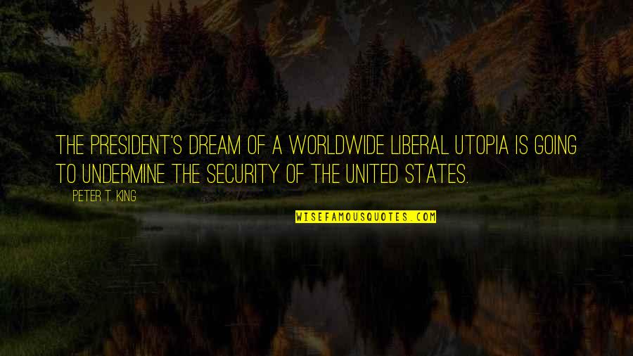 Wag Ka Mayabang Quotes By Peter T. King: The president's dream of a worldwide liberal utopia Wag Ka Mayabang Quotes By Peter T. King: The president's dream of a worldwide liberal utopia