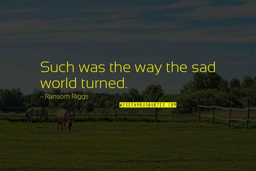 Wag Kang Abusado Quotes By Ransom Riggs: Such was the way the sad world turned.