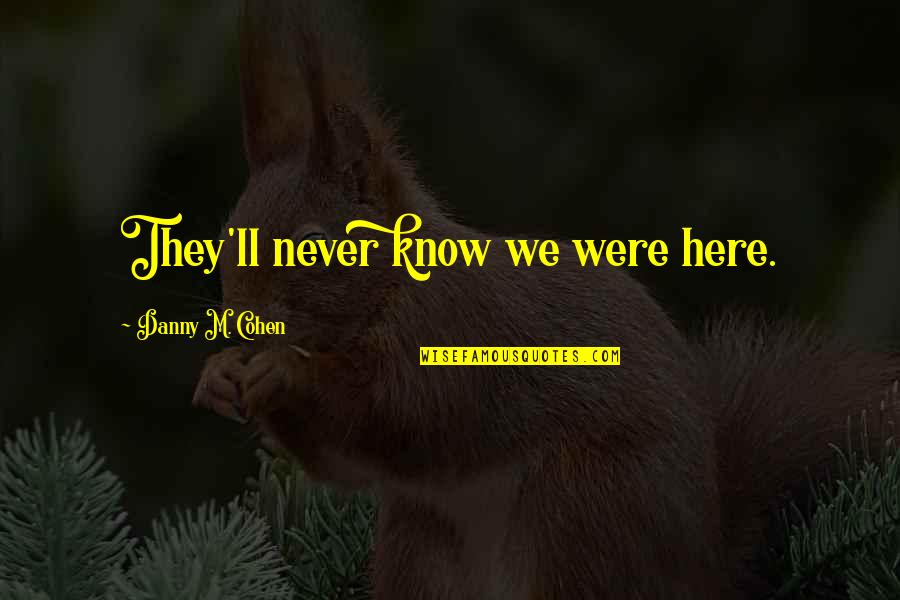 Wag Kang Magsawa Quotes By Danny M. Cohen: They'll never know we were here.