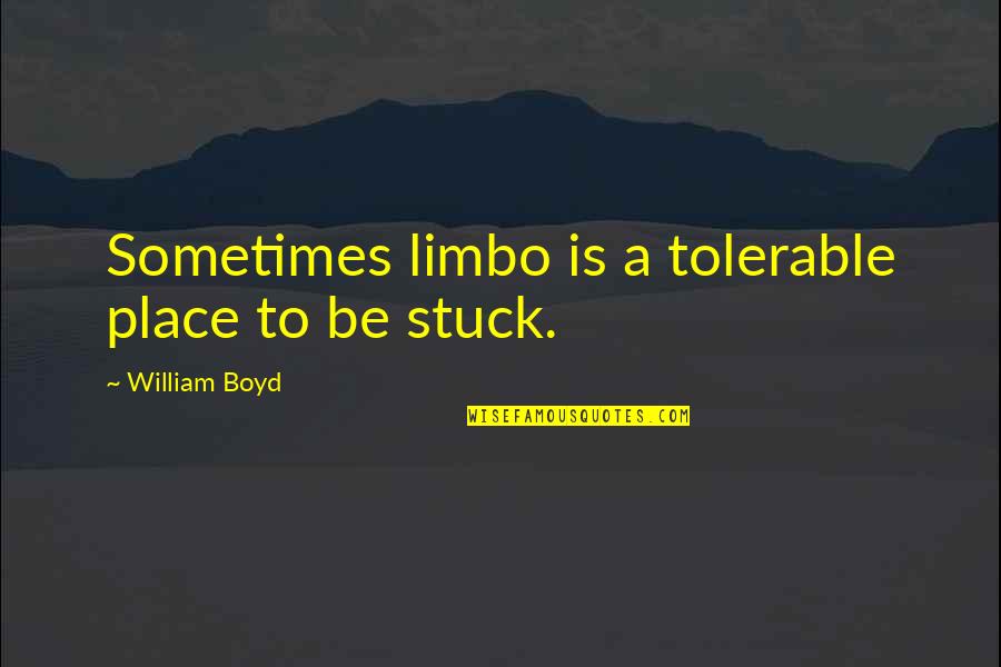 Wag Kang Magselos Quotes By William Boyd: Sometimes limbo is a tolerable place to be Wag Kang Magselos Quotes By William Boyd: Sometimes limbo is a tolerable place to be