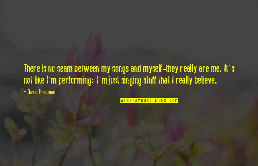 Wag Kang Mapagmataas Quotes By David Friedman: There is no seam between my songs and Wag Kang Mapagmataas Quotes By David Friedman: There is no seam between my songs and
