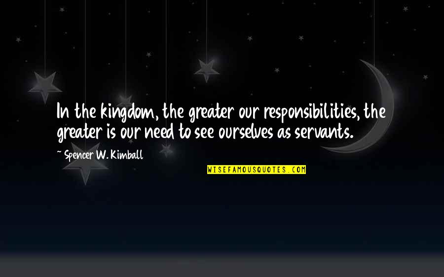 Wag Kang Sumuko Quotes By Spencer W. Kimball: In the kingdom, the greater our responsibilities, the