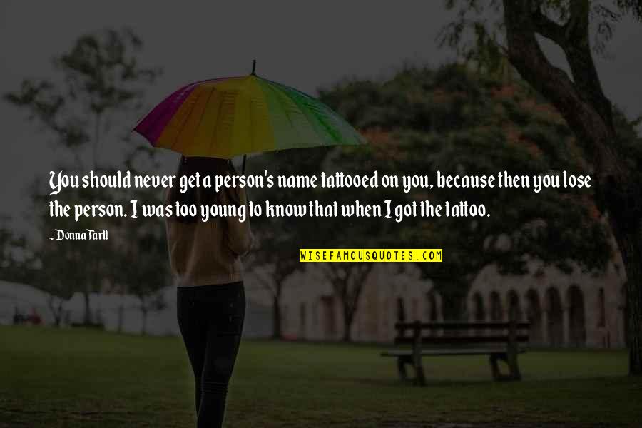 Wag Kang Tamad Quotes By Donna Tartt: You should never get a person's name tattooed Wag Kang Tamad Quotes By Donna Tartt: You should never get a person's name tattooed