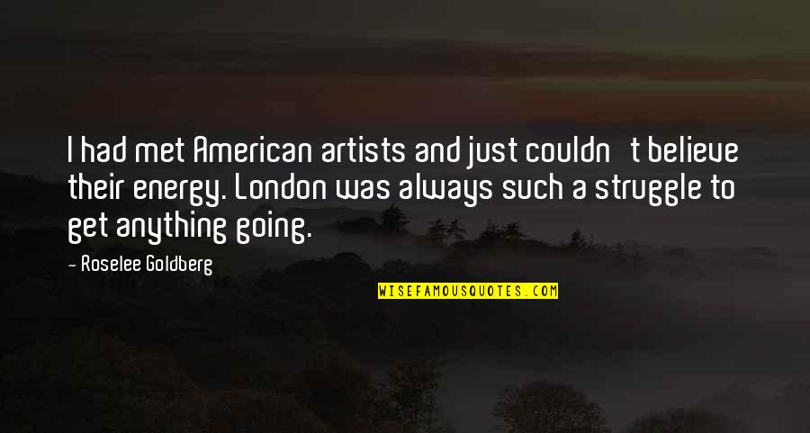 Wag Kang Tamad Quotes By Roselee Goldberg: I had met American artists and just couldn't Wag Kang Tamad Quotes By Roselee Goldberg: I had met American artists and just couldn't