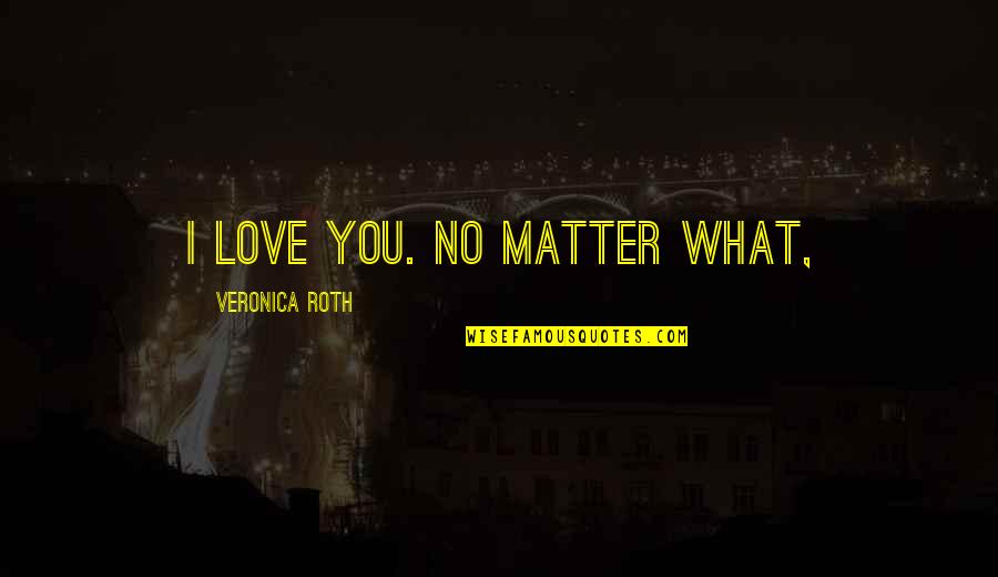 Wag Malandi Quotes By Veronica Roth: I love you. No matter what,