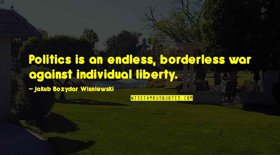 Wag Mong Iyakan Quotes By Jakub Bozydar Wisniewski: Politics is an endless, borderless war against individual Wag Mong Iyakan Quotes By Jakub Bozydar Wisniewski: Politics is an endless, borderless war against individual