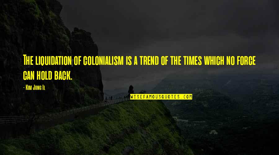 Wagamama High Spec Quotes By Kim Jong Il: The liquidation of colonialism is a trend of