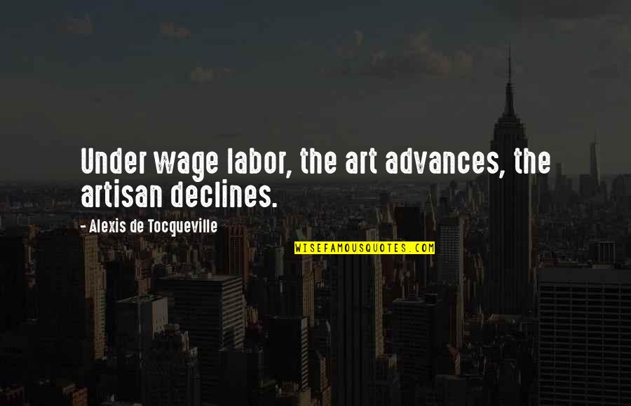 Wage Labor Quotes By Alexis De Tocqueville: Under wage labor, the art advances, the artisan